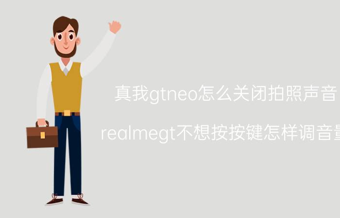 真我gtneo怎么关闭拍照声音 realmegt不想按按键怎样调音量？